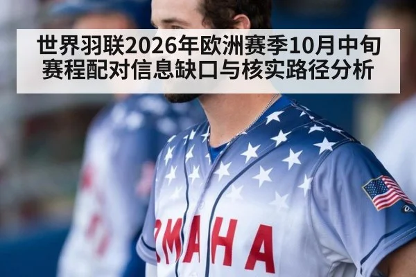 世界羽联2026年欧洲赛季10月中旬赛程配对信息缺口与核实路径分析